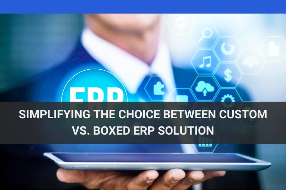 Simplifying The Choice Between Custom vs. Boxed ERP Solution