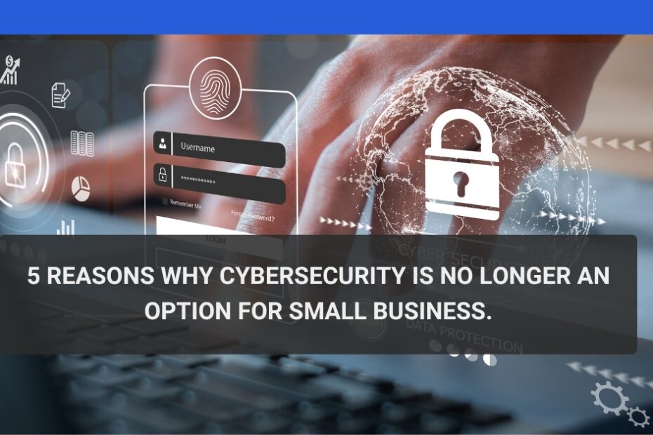 5 Reasons Why Cybersecurity is No Longer an Option for Small Businesses