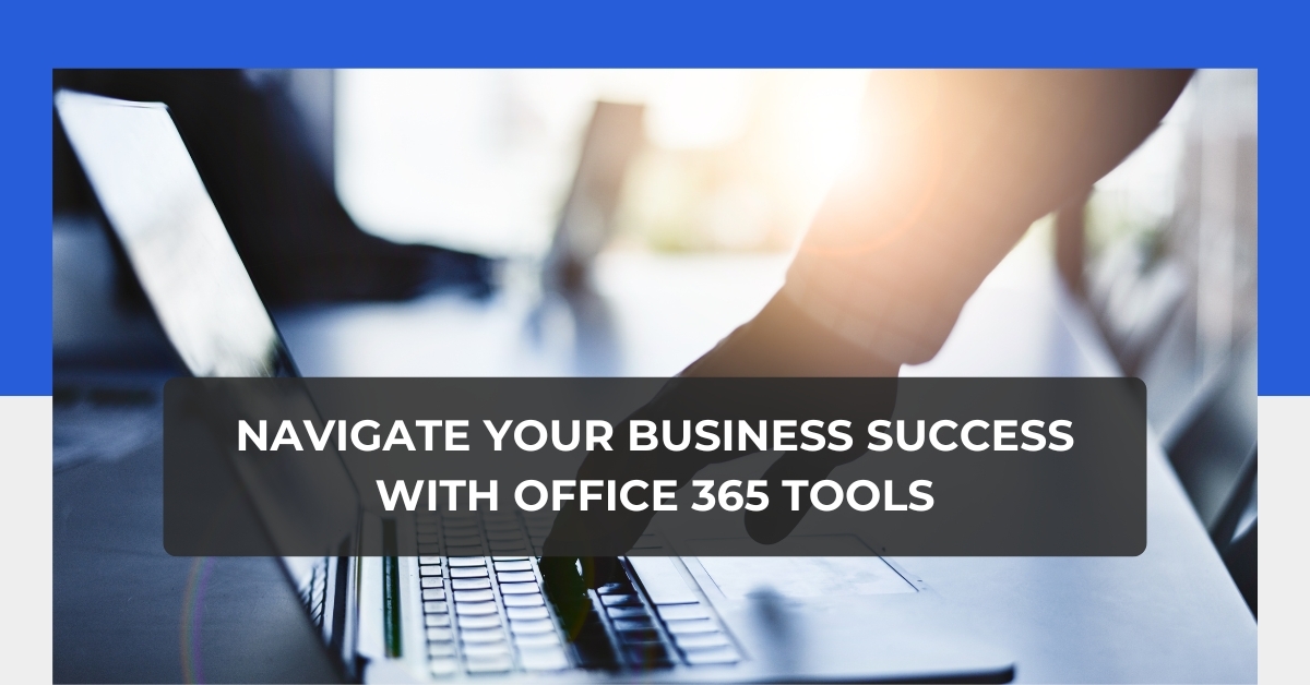 Navigate Your Business Success with Office 365 tools