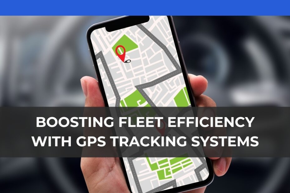 Boosting Fleet Efficiency with GPS Tracking Systems