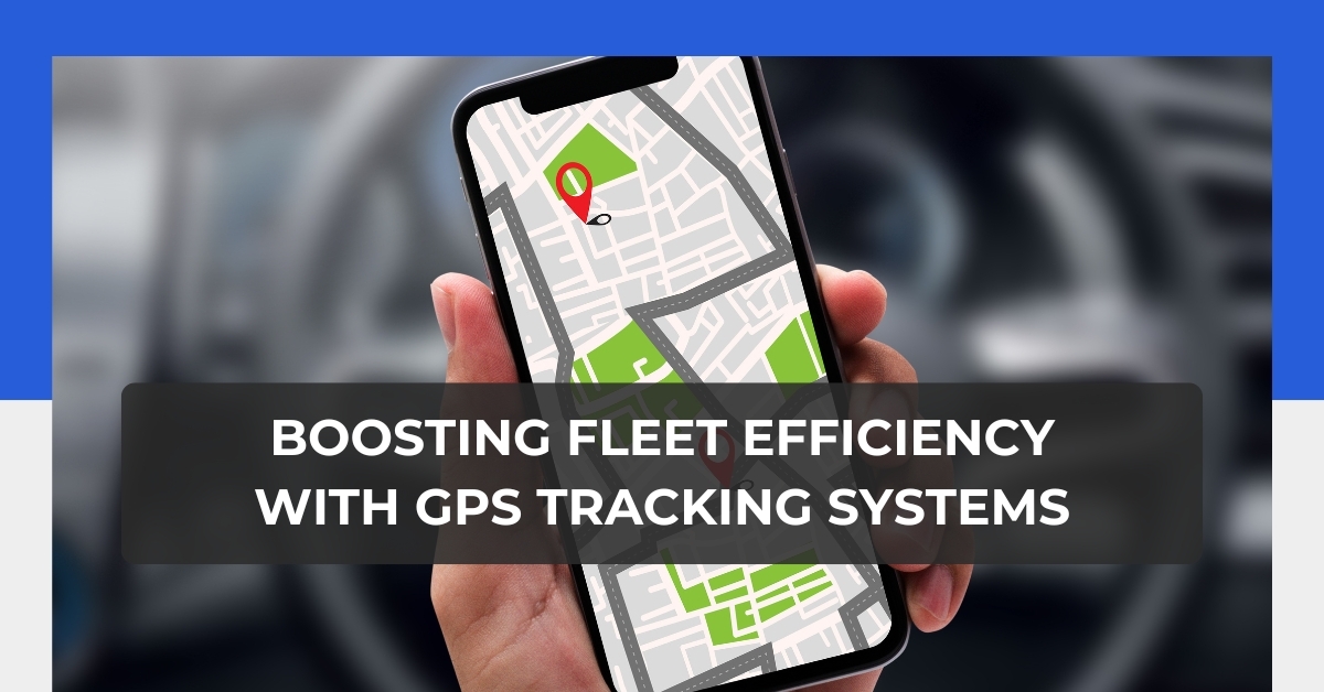 Boosting Fleet Efficiency with GPS Tracking Systems