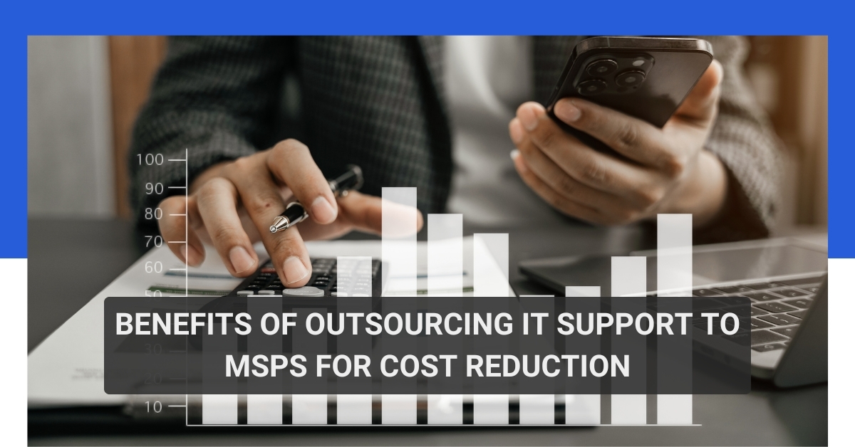 Benefits of Outsourcing IT Support to MSPs for Cost Reduction