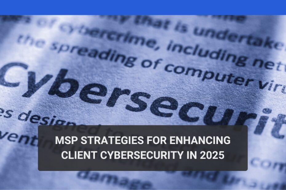 MSP Strategies for Enhancing Client Cybersecurity in 2025