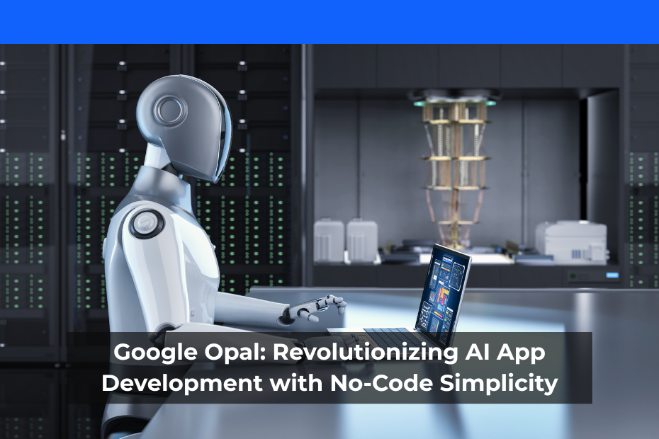 Google Opal: Revolutionizing AI App Development with No-Code Simplicity